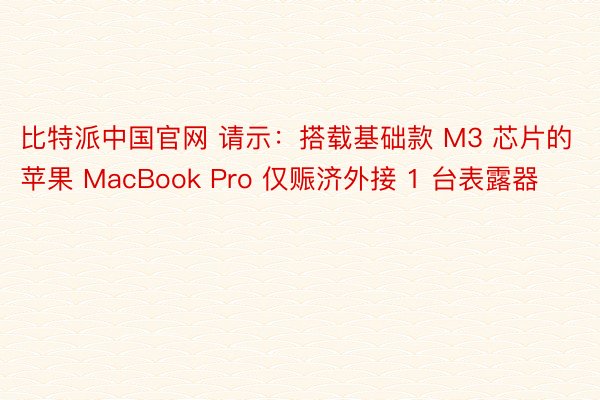 比特派中国官网 请示：搭载基础款 M3 芯片的苹果 MacBook Pro 仅赈济外接 1 台表露器