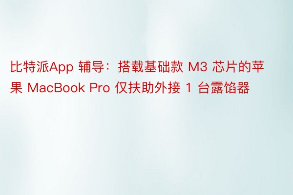 比特派App 辅导：搭载基础款 M3 芯片的苹果 MacBook Pro 仅扶助外接 1 台露馅器