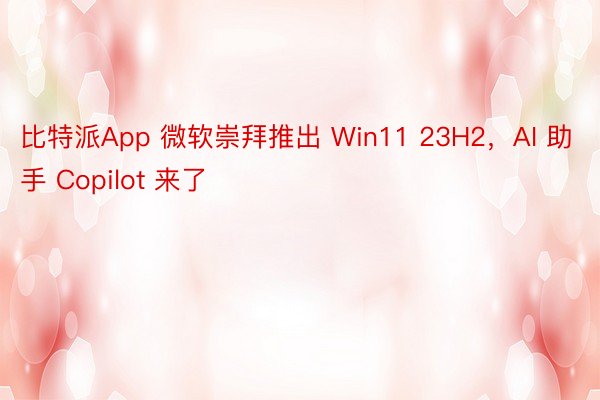 比特派App 微软崇拜推出 Win11 23H2，AI 助手 Copilot 来了