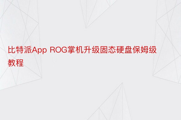 比特派App ROG掌机升级固态硬盘保姆级教程