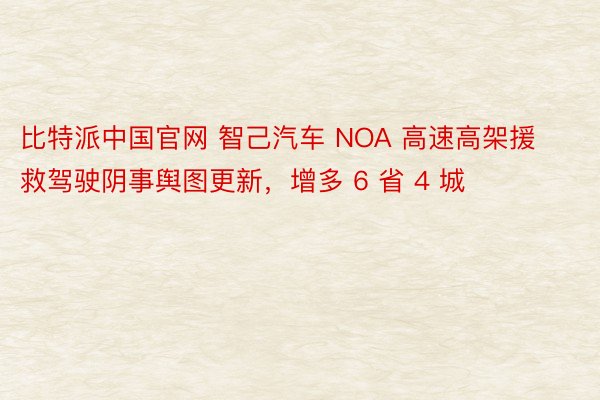 比特派中国官网 智己汽车 NOA 高速高架援救驾驶阴事舆图更新，增多 6 省 4 城