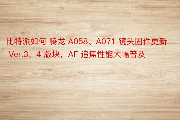 比特派如何 腾龙 A058、A071 镜头固件更新 Ver.3、4 版块，AF 追焦性能大幅普及