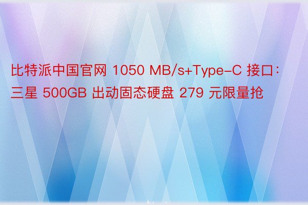 比特派中国官网 1050 MB/s+Type-C 接口：三星 500GB 出动固态硬盘 279 元限量抢
