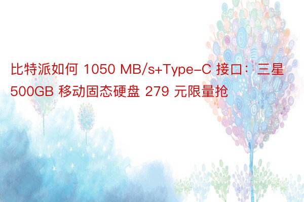比特派如何 1050 MB/s+Type-C 接口：三星 500GB 移动固态硬盘 279 元限量抢