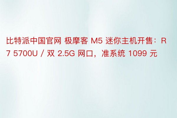 比特派中国官网 极摩客 M5 迷你主机开售：R7 5700U / 双 2.5G 网口，准系统 1099 元