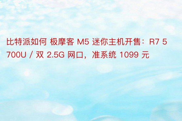 比特派如何 极摩客 M5 迷你主机开售：R7 5700U / 双 2.5G 网口，准系统 1099 元