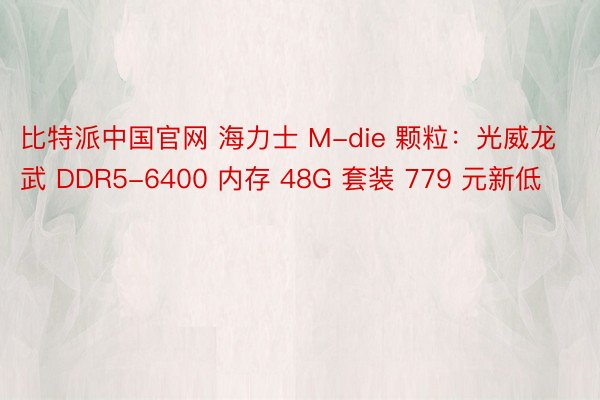 比特派中国官网 海力士 M-die 颗粒：光威龙武 DDR5-6400 内存 48G 套装 779 元新低