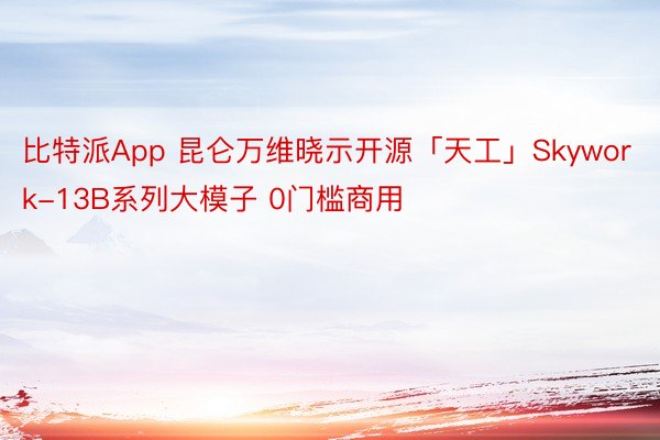 比特派App 昆仑万维晓示开源「天工」Skywork-13B系列大模子 0门槛商用
