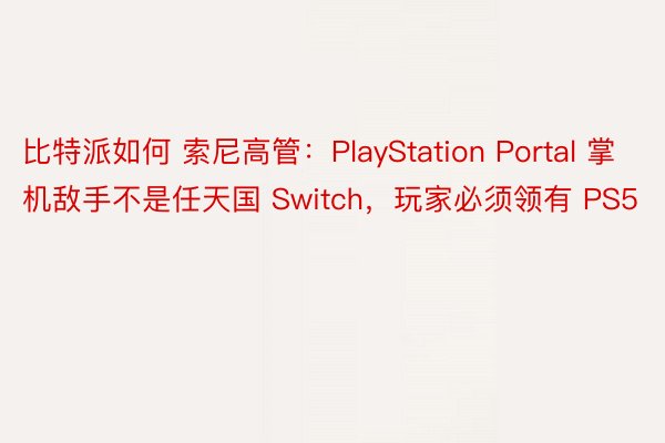 比特派如何 索尼高管：PlayStation Portal 掌机敌手不是任天国 Switch，玩家必须领有 PS5