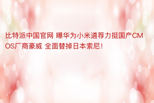 比特派中国官网 曝华为小米遴荐力挺国产CMOS厂商豪威 全面替掉日本索尼！
