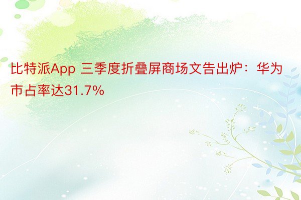 比特派App 三季度折叠屏商场文告出炉：华为市占率达31.7%