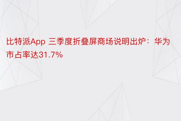 比特派App 三季度折叠屏商场说明出炉：华为市占率达31.7%