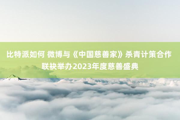 比特派如何 微博与《中国慈善家》杀青计策合作 联袂举办2023年度慈善盛典