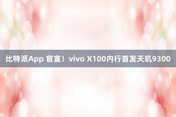 比特派App 官宣！vivo X100内行首发天玑9300