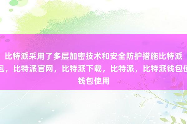 比特派采用了多层加密技术和安全防护措施比特派钱包，比特派官网，比特派下载，比特派，比特派钱包使用