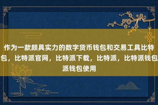 作为一款颇具实力的数字货币钱包和交易工具比特派钱包，比特派官网，比特派下载，比特派，比特派钱包使用