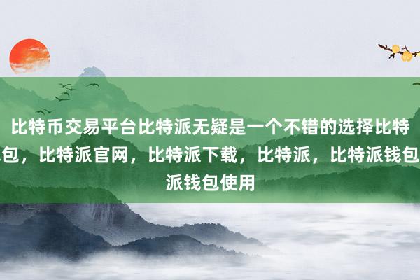 比特币交易平台比特派无疑是一个不错的选择比特派钱包，比特派官网，比特派下载，比特派，比特派钱包使用