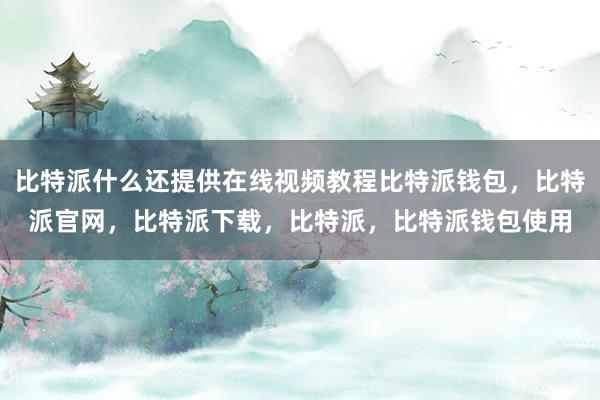 比特派什么还提供在线视频教程比特派钱包，比特派官网，比特派下载，比特派，比特派钱包使用