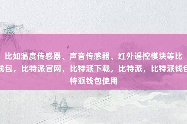 比如温度传感器、声音传感器、红外遥控模块等比特派钱包，比特派官网，比特派下载，比特派，比特派钱包使用