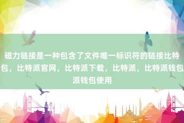 磁力链接是一种包含了文件唯一标识符的链接比特派钱包，比特派官网，比特派下载，比特派，比特派钱包使用