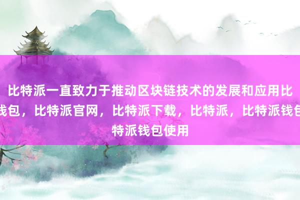 比特派一直致力于推动区块链技术的发展和应用比特派钱包，比特派官网，比特派下载，比特派，比特派钱包使用