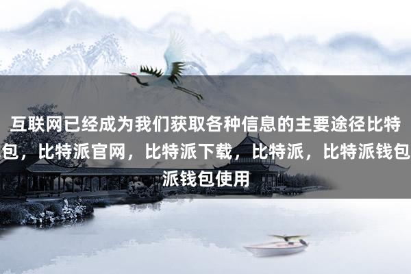 互联网已经成为我们获取各种信息的主要途径比特派钱包，比特派官网，比特派下载，比特派，比特派钱包使用