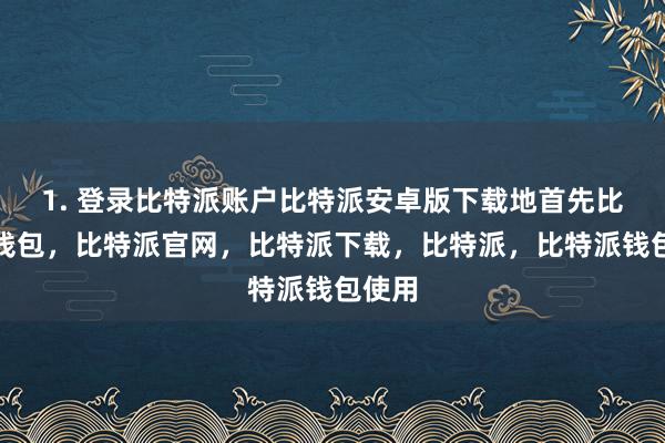 1. 登录比特派账户比特派安卓版下载地首先比特派钱包，比特派官网，比特派下载，比特派，比特派钱包使用