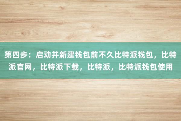 第四步：启动并新建钱包前不久比特派钱包，比特派官网，比特派下载，比特派，比特派钱包使用