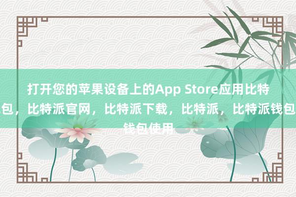 打开您的苹果设备上的App Store应用比特派钱包，比特派官网，比特派下载，比特派，比特派钱包使用