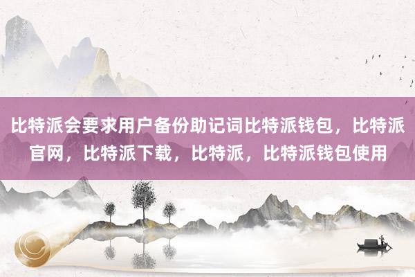 比特派会要求用户备份助记词比特派钱包，比特派官网，比特派下载，比特派，比特派钱包使用