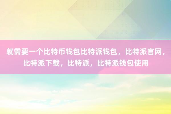 就需要一个比特币钱包比特派钱包，比特派官网，比特派下载，比特派，比特派钱包使用