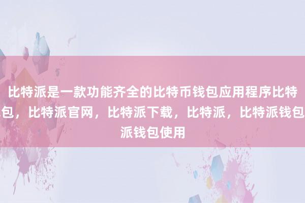 比特派是一款功能齐全的比特币钱包应用程序比特派钱包，比特派官网，比特派下载，比特派，比特派钱包使用