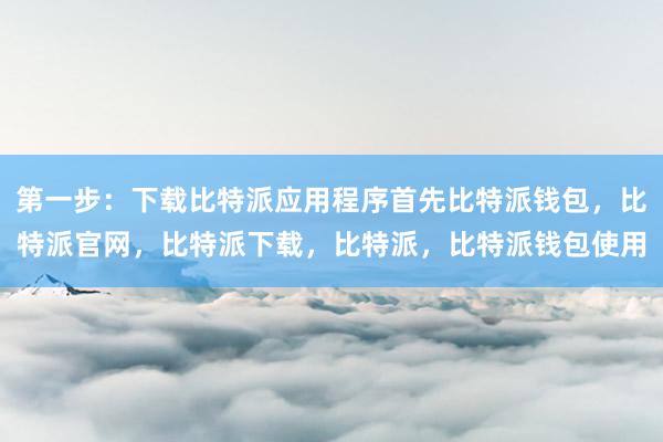 第一步：下载比特派应用程序首先比特派钱包，比特派官网，比特派下载，比特派，比特派钱包使用