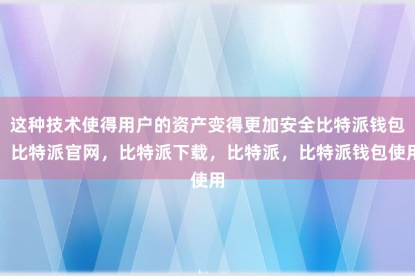 这种技术使得用户的资产变得更加安全比特派钱包，比特派官网，比特派下载，比特派，比特派钱包使用