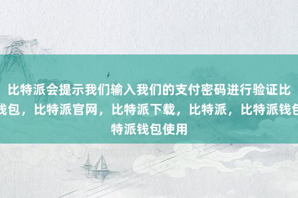 比特派会提示我们输入我们的支付密码进行验证比特派钱包，比特派官网，比特派下载，比特派，比特派钱包使用