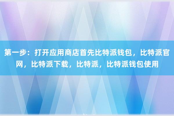 第一步：打开应用商店首先比特派钱包，比特派官网，比特派下载，比特派，比特派钱包使用