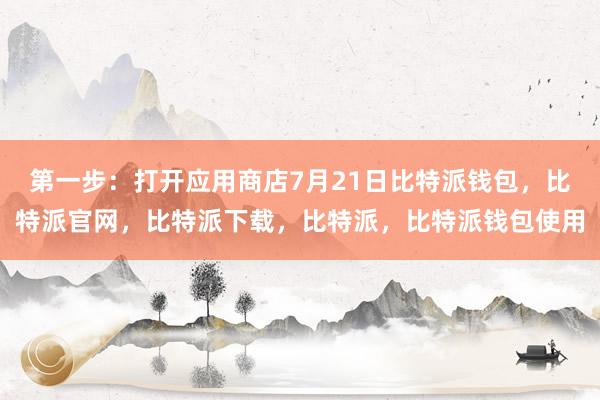 第一步：打开应用商店7月21日比特派钱包，比特派官网，比特派下载，比特派，比特派钱包使用