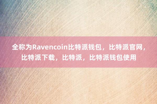 全称为Ravencoin比特派钱包，比特派官网，比特派下载，比特派，比特派钱包使用