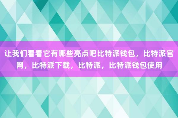 让我们看看它有哪些亮点吧比特派钱包，比特派官网，比特派下载，比特派，比特派钱包使用