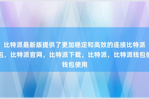 比特派最新版提供了更加稳定和高效的连接比特派钱包，比特派官网，比特派下载，比特派，比特派钱包使用