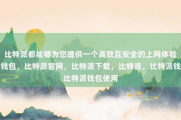 比特派都能够为您提供一个高效且安全的上网体验比特派钱包，比特派官网，比特派下载，比特派，比特派钱包使用