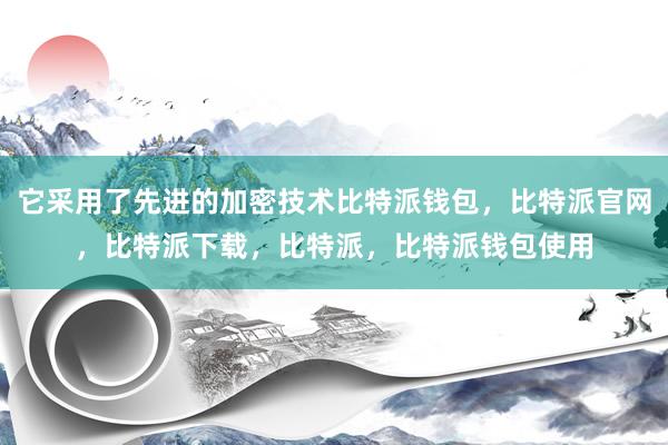 它采用了先进的加密技术比特派钱包，比特派官网，比特派下载，比特派，比特派钱包使用