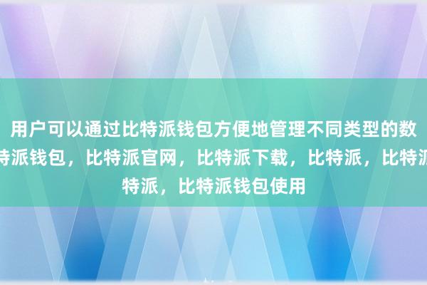 用户可以通过比特派钱包方便地管理不同类型的数字货币比特派钱包，比特派官网，比特派下载，比特派，比特派钱包使用