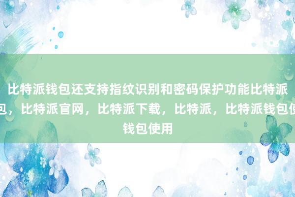 比特派钱包还支持指纹识别和密码保护功能比特派钱包，比特派官网，比特派下载，比特派，比特派钱包使用