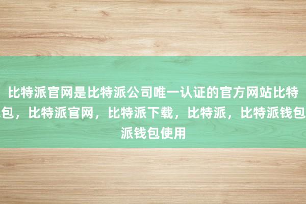 比特派官网是比特派公司唯一认证的官方网站比特派钱包，比特派官网，比特派下载，比特派，比特派钱包使用