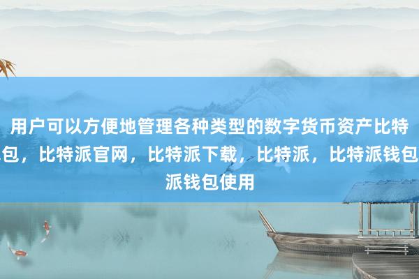 用户可以方便地管理各种类型的数字货币资产比特派钱包，比特派官网，比特派下载，比特派，比特派钱包使用