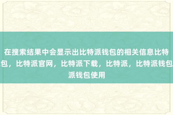 在搜索结果中会显示出比特派钱包的相关信息比特派钱包，比特派官网，比特派下载，比特派，比特派钱包使用