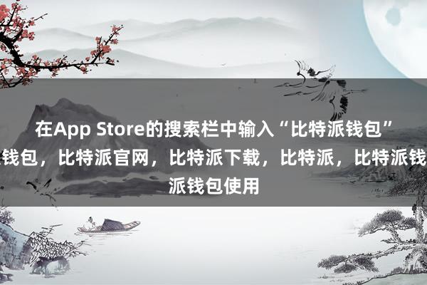 在App Store的搜索栏中输入“比特派钱包”比特派钱包，比特派官网，比特派下载，比特派，比特派钱包使用