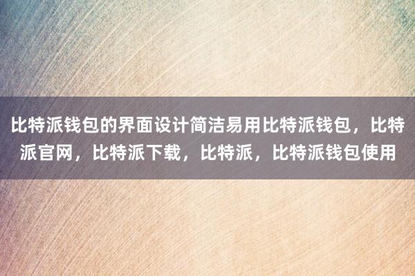 比特派钱包的界面设计简洁易用比特派钱包，比特派官网，比特派下载，比特派，比特派钱包使用