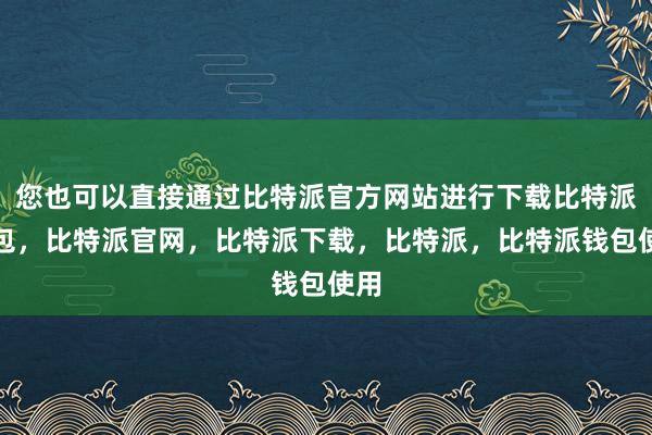 您也可以直接通过比特派官方网站进行下载比特派钱包，比特派官网，比特派下载，比特派，比特派钱包使用